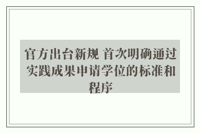 官方出台新规 首次明确通过实践成果申请学位的标准和程序