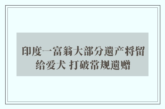 印度一富翁大部分遗产将留给爱犬 打破常规遗赠