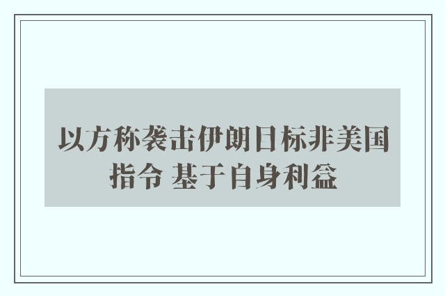 以方称袭击伊朗目标非美国指令 基于自身利益