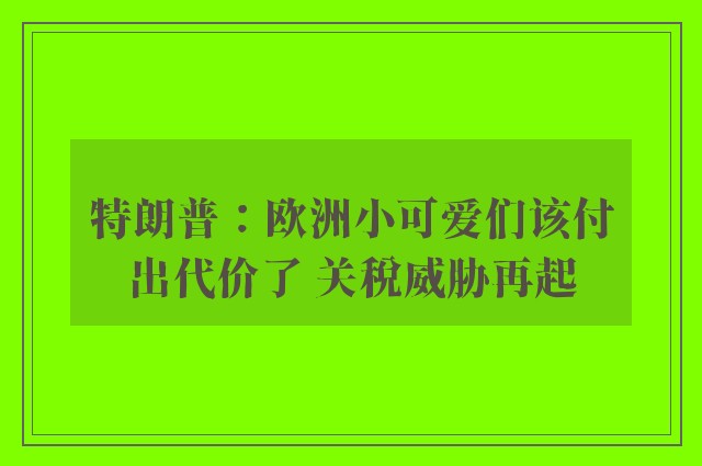 特朗普：欧洲小可爱们该付出代价了 关税威胁再起