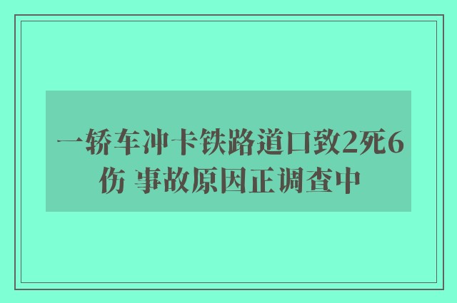 一轿车冲卡铁路道口致2死6伤 事故原因正调查中