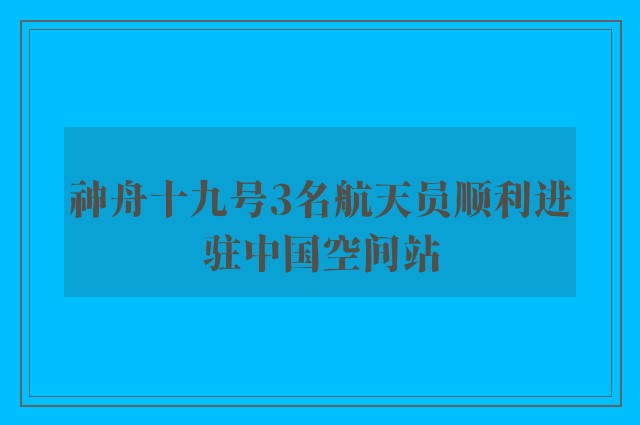 神舟十九号3名航天员顺利进驻中国空间站