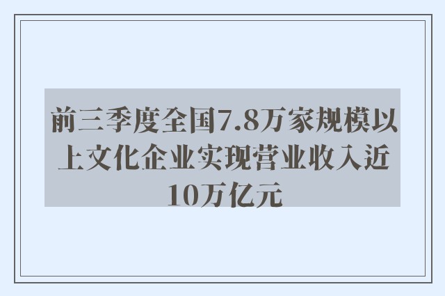 前三季度全国7.8万家规模以上文化企业实现营业收入近10万亿元