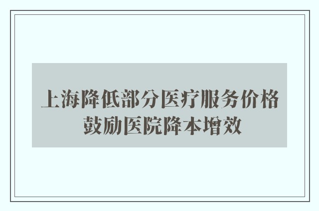 上海降低部分医疗服务价格 鼓励医院降本增效