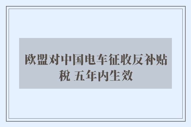 欧盟对中国电车征收反补贴税 五年内生效