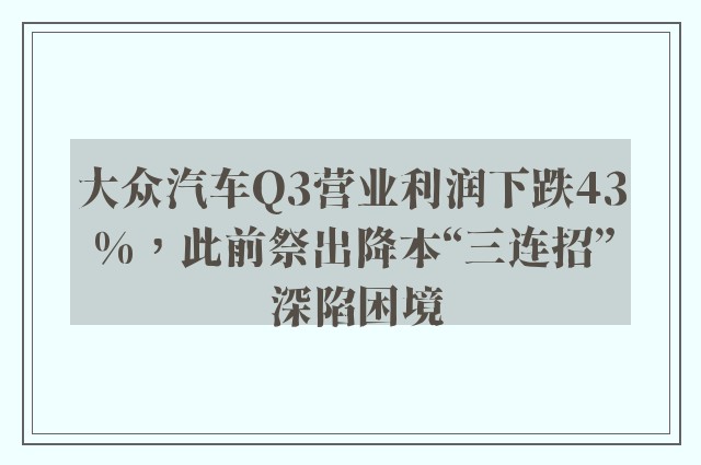 大众汽车Q3营业利润下跌43%，此前祭出降本“三连招” 深陷困境