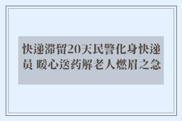 快递滞留20天民警化身快递员 暖心送药解老人燃眉之急