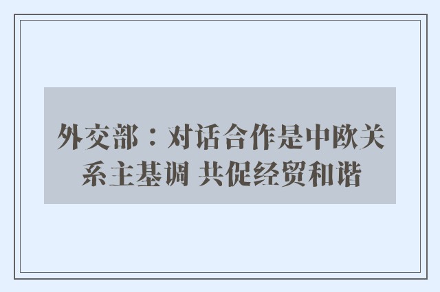 外交部：对话合作是中欧关系主基调 共促经贸和谐