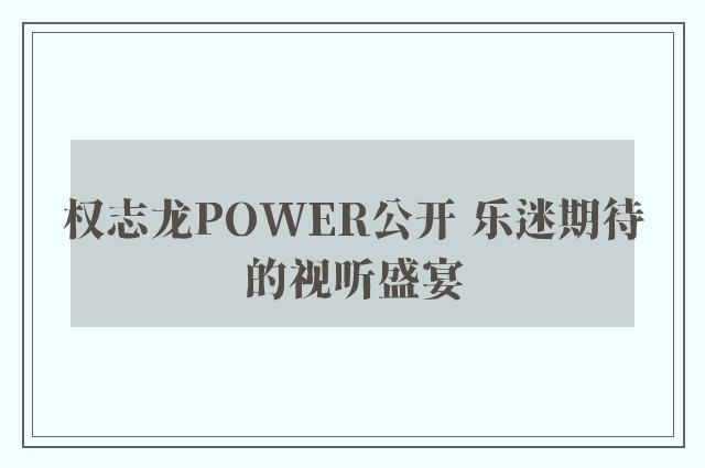 权志龙POWER公开 乐迷期待的视听盛宴