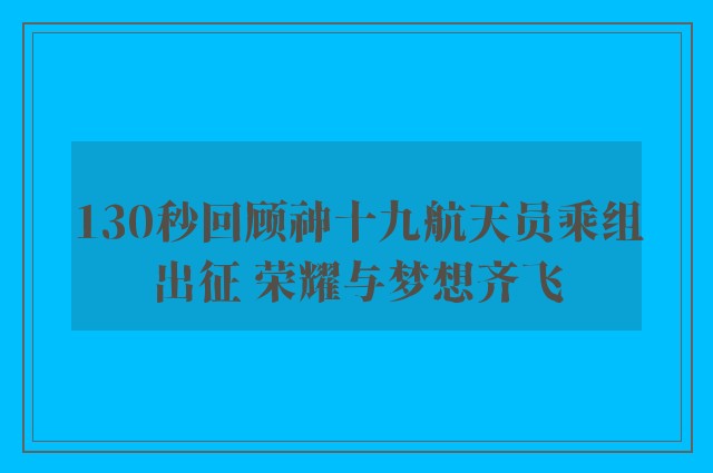 130秒回顾神十九航天员乘组出征 荣耀与梦想齐飞