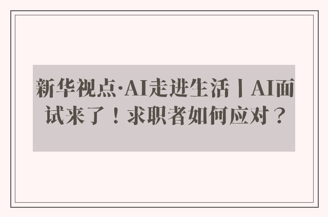 新华视点·AI走进生活丨AI面试来了！求职者如何应对？