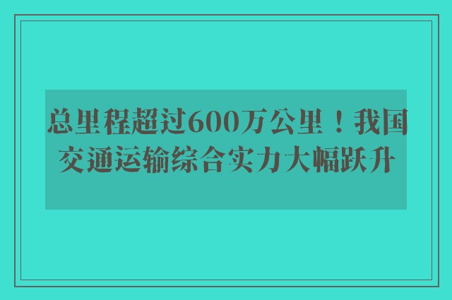 总里程超过600万公里！我国交通运输综合实力大幅跃升