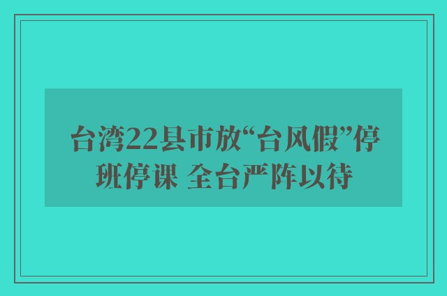 台湾22县市放“台风假”停班停课 全台严阵以待