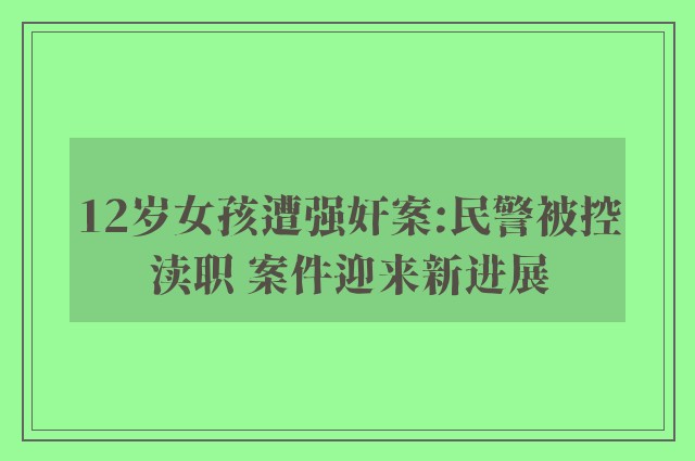 12岁女孩遭强奸案:民警被控渎职 案件迎来新进展