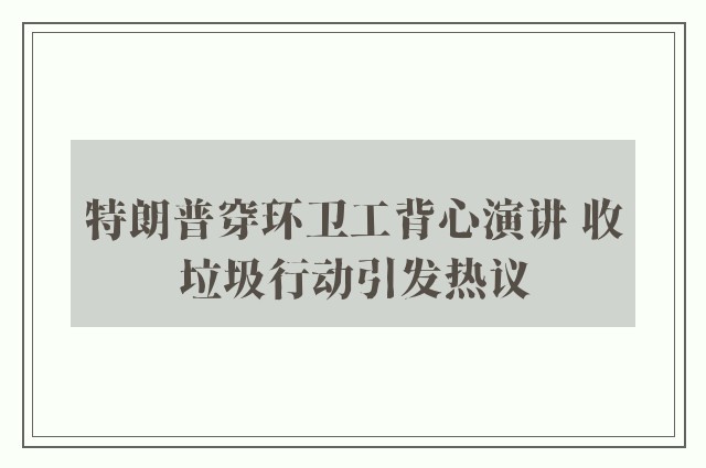 特朗普穿环卫工背心演讲 收垃圾行动引发热议