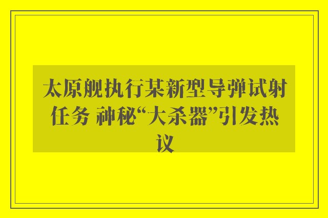 太原舰执行某新型导弹试射任务 神秘“大杀器”引发热议