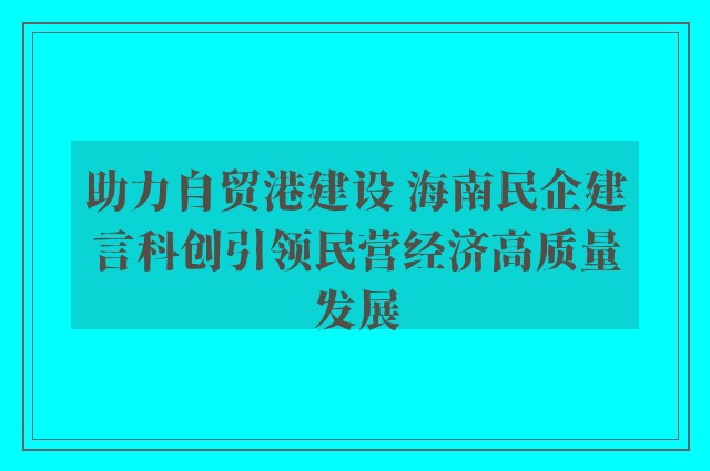 助力自贸港建设 海南民企建言科创引领民营经济高质量发展