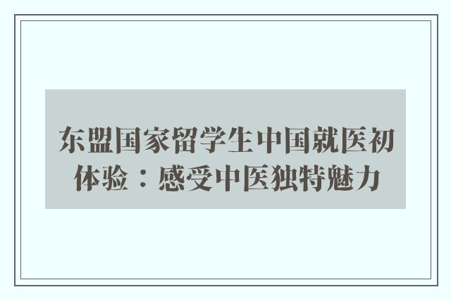 东盟国家留学生中国就医初体验：感受中医独特魅力