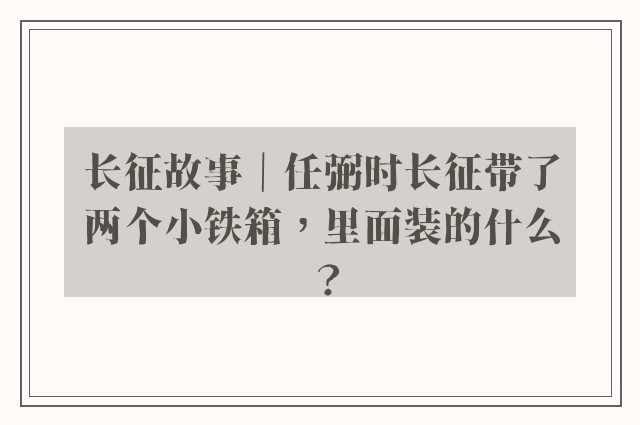 长征故事｜任弼时长征带了两个小铁箱，里面装的什么？