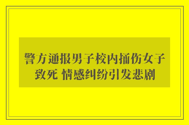 警方通报男子校内捅伤女子致死 情感纠纷引发悲剧