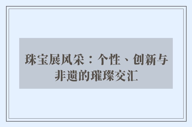 珠宝展风采：个性、创新与非遗的璀璨交汇