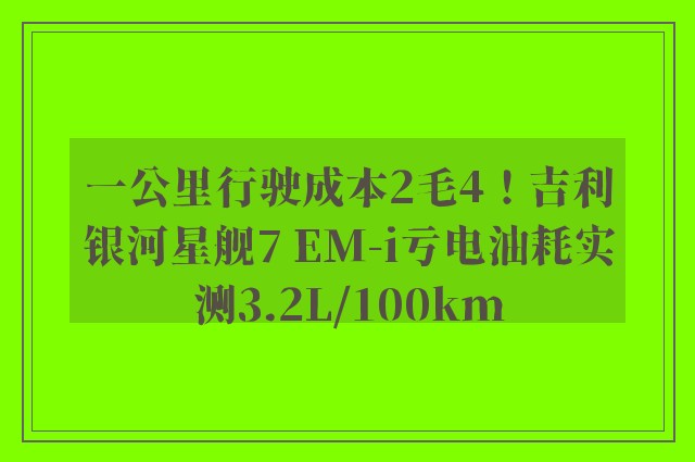 一公里行驶成本2毛4！吉利银河星舰7 EM-i亏电油耗实测3.2L/100km