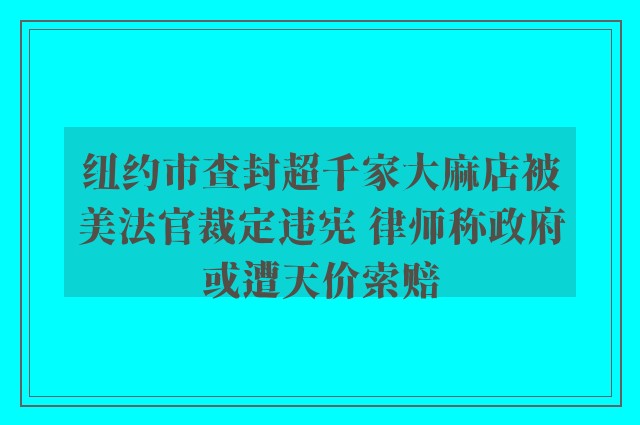 纽约市查封超千家大麻店被美法官裁定违宪 律师称政府或遭天价索赔