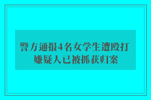 警方通报4名女学生遭殴打 嫌疑人已被抓获归案