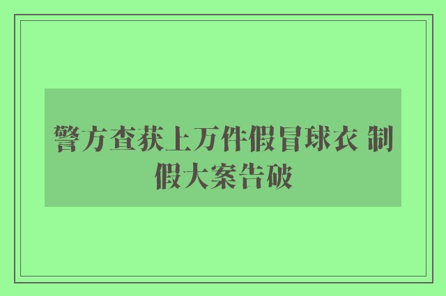 警方查获上万件假冒球衣 制假大案告破