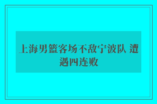 上海男篮客场不敌宁波队 遭遇四连败