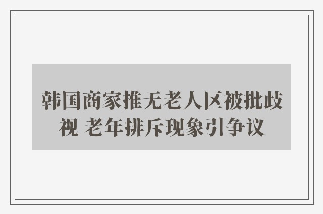 韩国商家推无老人区被批歧视 老年排斥现象引争议