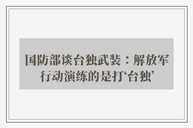 国防部谈台独武装：解放军行动演练的是打‘台独’