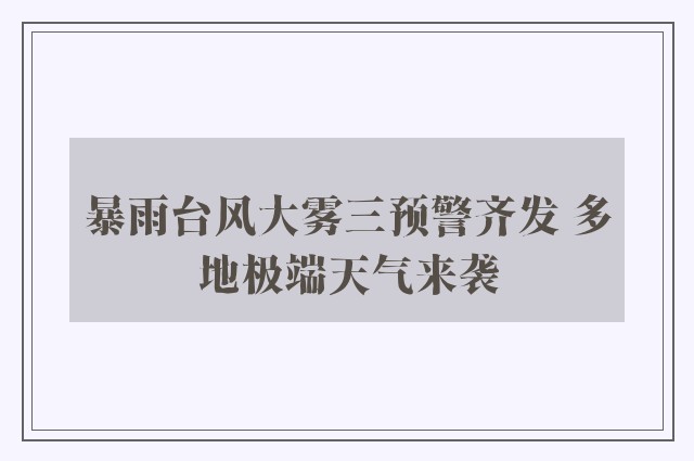 暴雨台风大雾三预警齐发 多地极端天气来袭