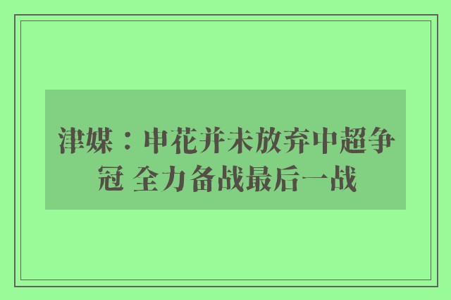 津媒：申花并未放弃中超争冠 全力备战最后一战