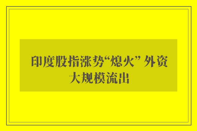 印度股指涨势“熄火” 外资大规模流出