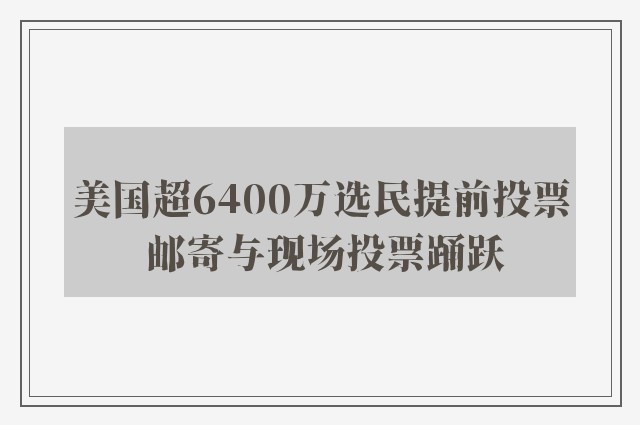 美国超6400万选民提前投票 邮寄与现场投票踊跃