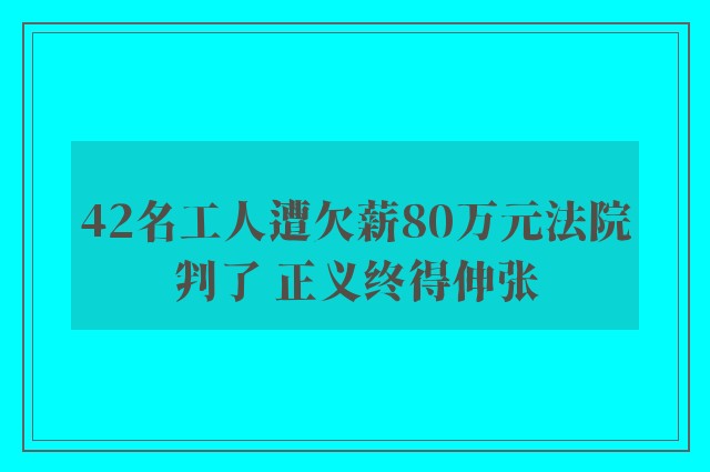 42名工人遭欠薪80万元法院判了 正义终得伸张