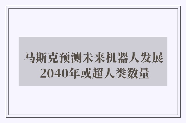 马斯克预测未来机器人发展 2040年或超人类数量