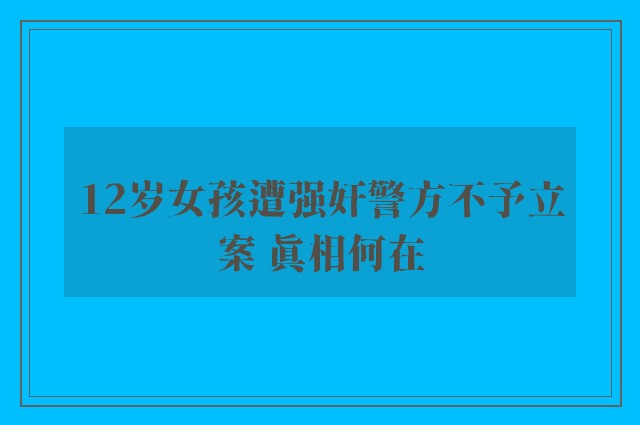 12岁女孩遭强奸警方不予立案 真相何在