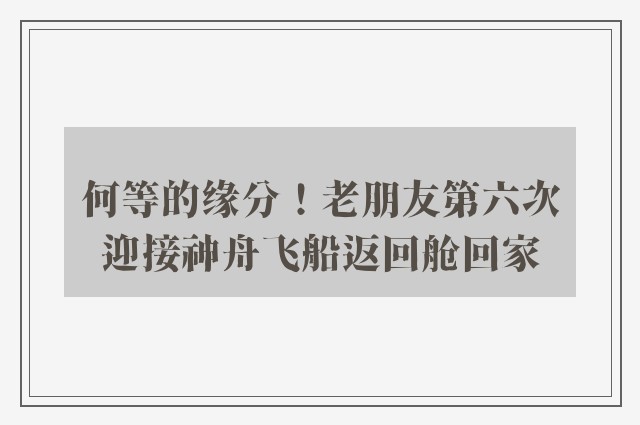 何等的缘分！老朋友第六次迎接神舟飞船返回舱回家