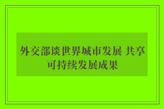 外交部谈世界城市发展 共享可持续发展成果