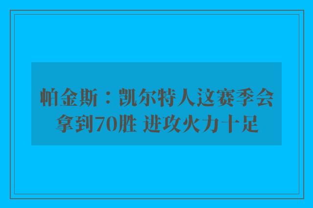 帕金斯：凯尔特人这赛季会拿到70胜 进攻火力十足