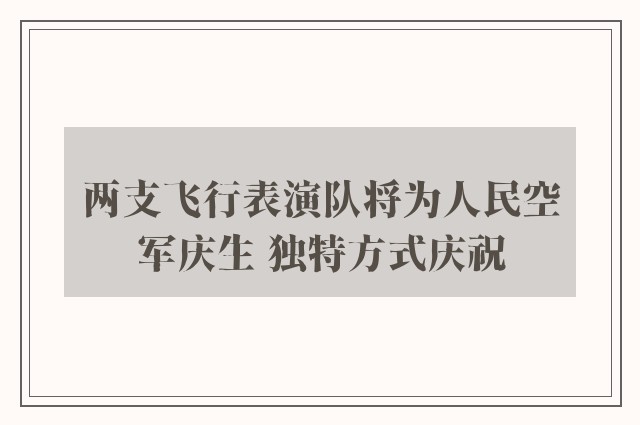 两支飞行表演队将为人民空军庆生 独特方式庆祝