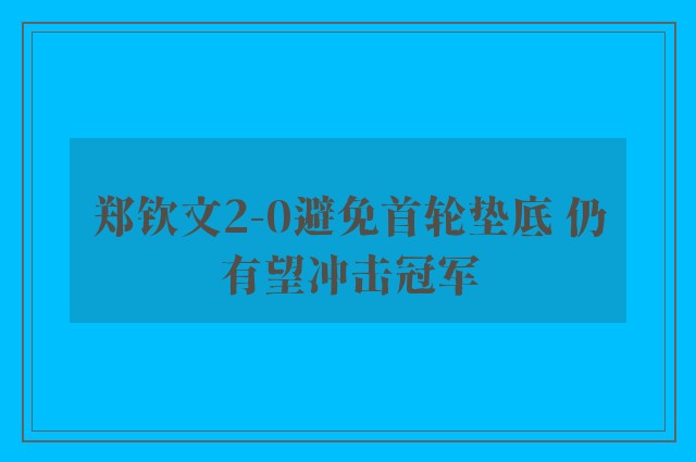 郑钦文2-0避免首轮垫底 仍有望冲击冠军