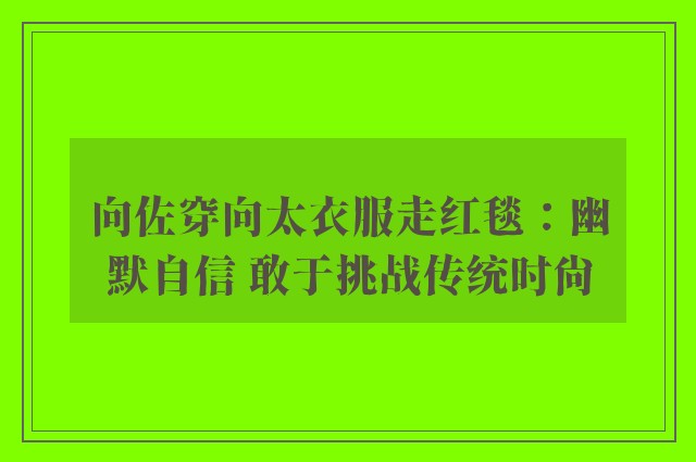 向佐穿向太衣服走红毯：幽默自信 敢于挑战传统时尚