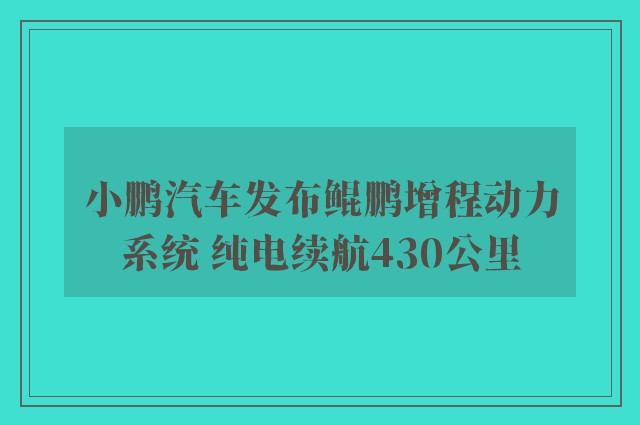 小鹏汽车发布鲲鹏增程动力系统 纯电续航430公里