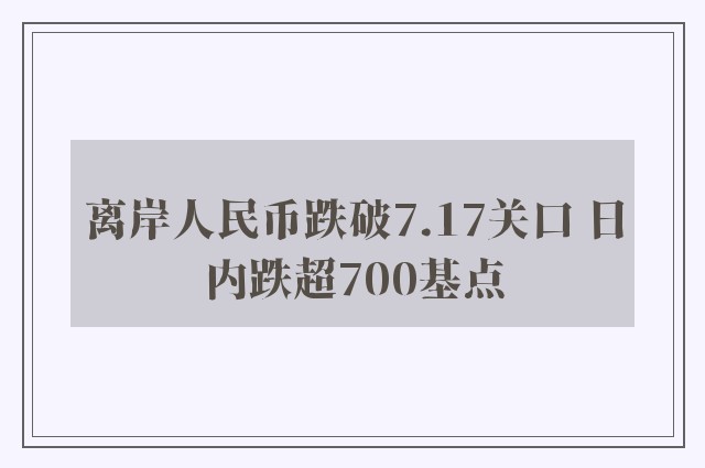 离岸人民币跌破7.17关口 日内跌超700基点