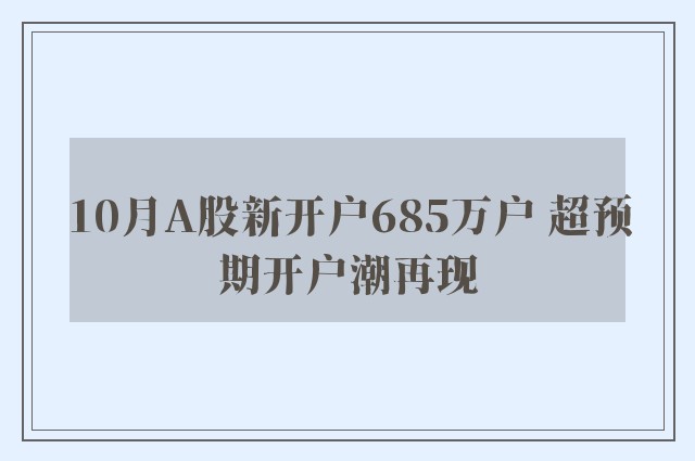 10月A股新开户685万户 超预期开户潮再现