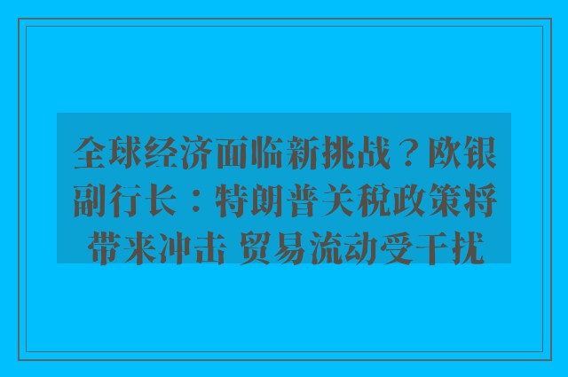 全球经济面临新挑战？欧银副行长：特朗普关税政策将带来冲击 贸易流动受干扰