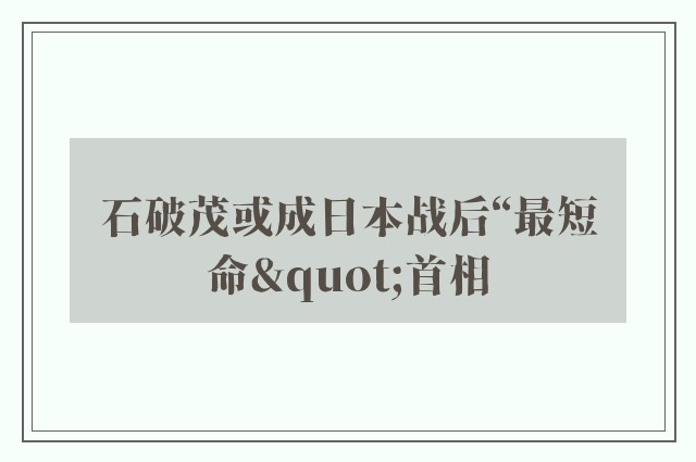 石破茂或成日本战后“最短命"首相